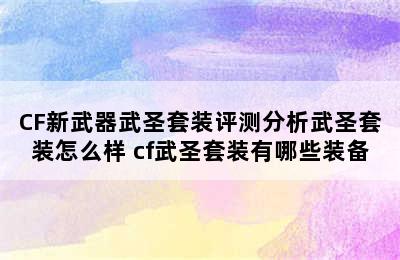 CF新武器武圣套装评测分析武圣套装怎么样 cf武圣套装有哪些装备